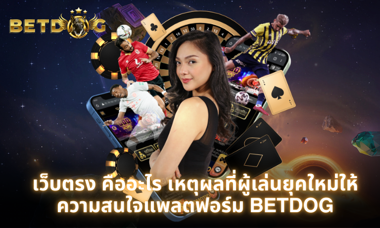 เว็บตรง คืออะไร เหตุผลที่ผู้เล่นยุคใหม่ให้ความสนใจแพลตฟอร์ม BETDOG