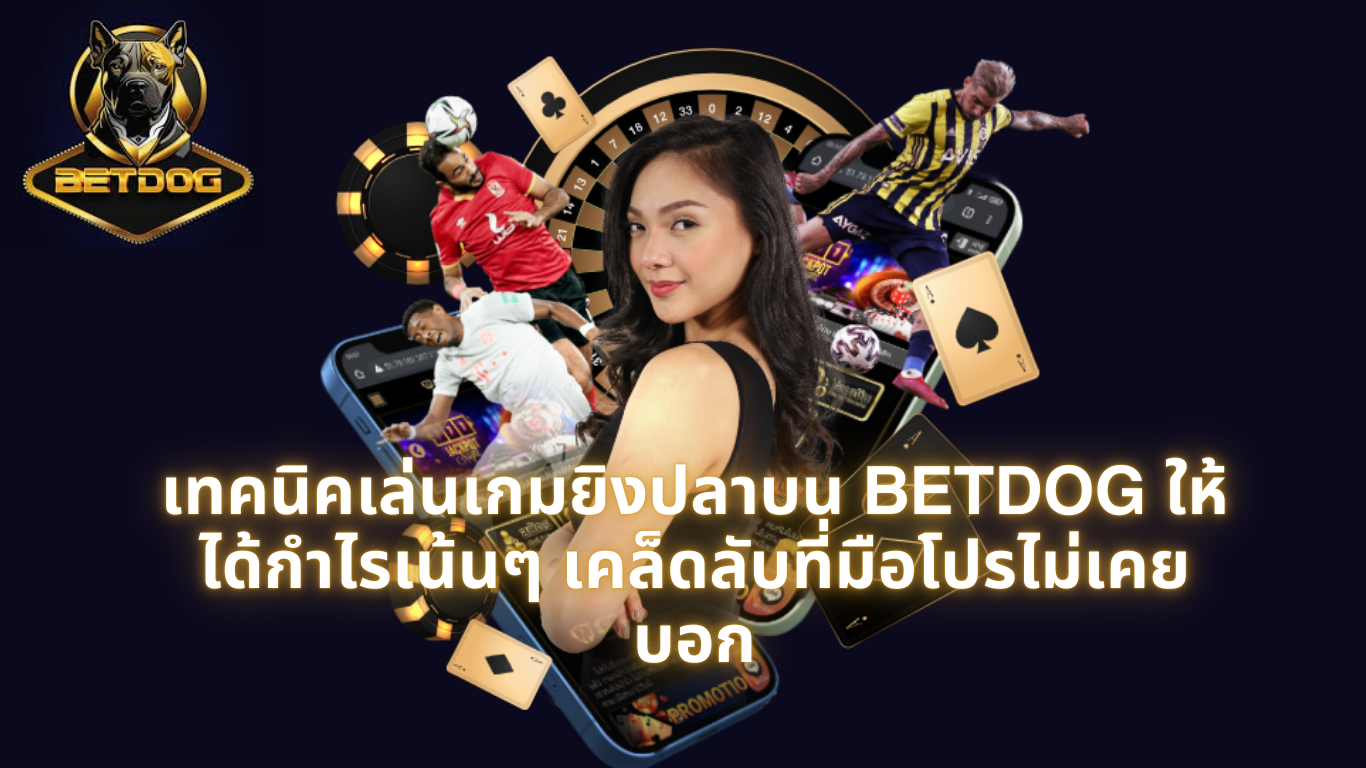 เทคนิคเล่นเกมยิงปลาบน BETDOG ให้ได้กำไรเน้นๆ เคล็ดลับที่มือโปรไม่เคยบอก