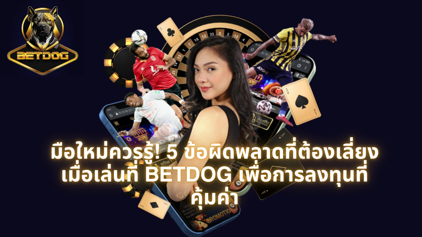 มือใหม่ควรรู้ 5 ข้อผิดพลาดที่ต้องเลี่ยงเมื่อเล่นที่ BETDOG เพื่อการลงทุนที่คุ้มค่า